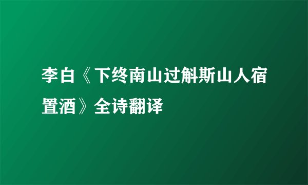 李白《下终南山过斛斯山人宿置酒》全诗翻译