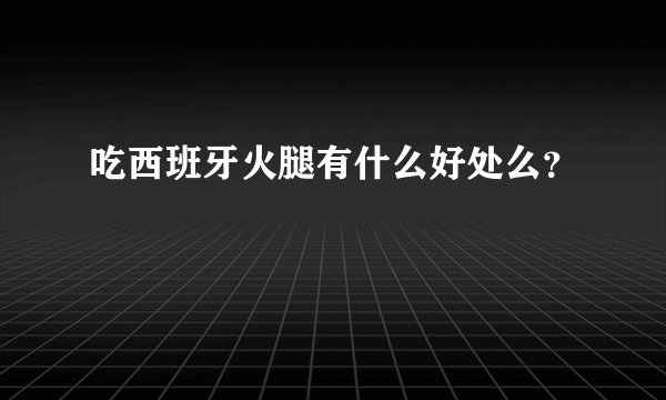 吃西班牙火腿有什么好处么？