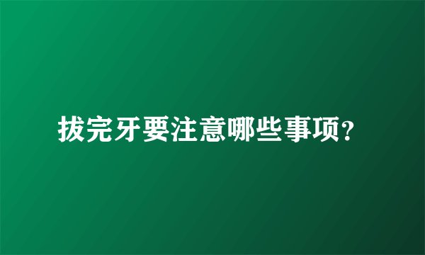拔完牙要注意哪些事项？