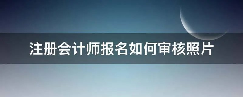 注册会计师报名如何审核照片