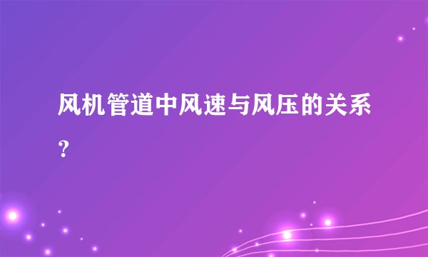 风机管道中风速与风压的关系？