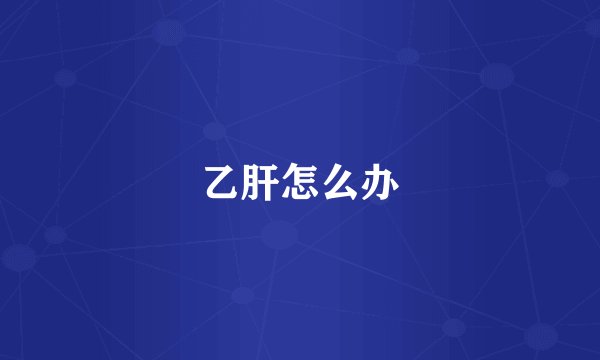 乙肝怎么办