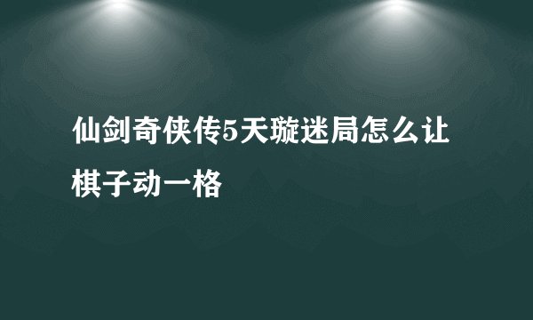 仙剑奇侠传5天璇迷局怎么让棋子动一格