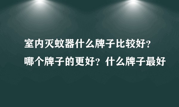 室内灭蚊器什么牌子比较好?哪个牌子的更好?什么牌子最好