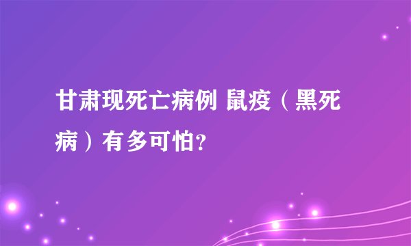 甘肃现死亡病例 鼠疫（黑死病）有多可怕？