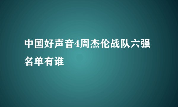 中国好声音4周杰伦战队六强名单有谁