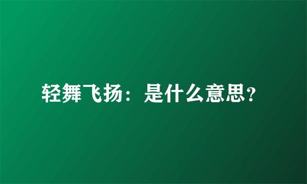轻舞飞扬:是什么意思?
