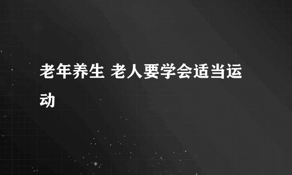 老年养生 老人要学会适当运动