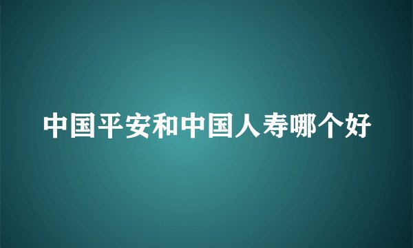 中国平安和中国人寿哪个好