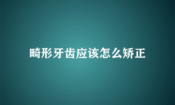 畸形牙齿应该怎么矫正