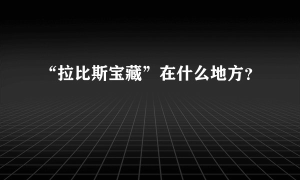 “拉比斯宝藏”在什么地方？