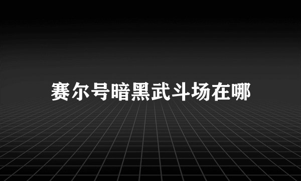 赛尔号暗黑武斗场在哪