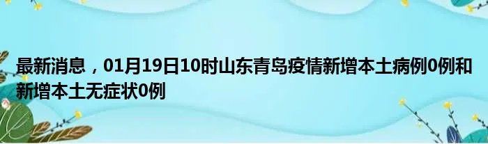 最新消息，01月19日10时山东青岛疫情新增本土病例0例和新增本土无症状0例