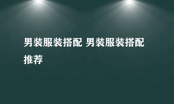 男装服装搭配 男装服装搭配推荐