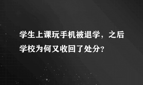 学生上课玩手机被退学，之后学校为何又收回了处分？