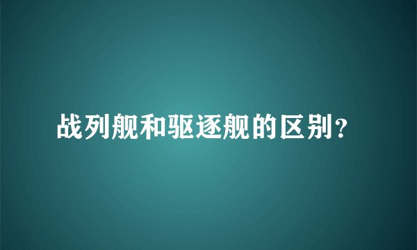 战列舰和驱逐舰的区别？