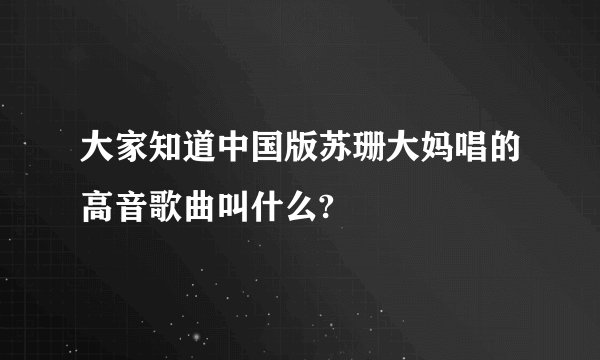 大家知道中国版苏珊大妈唱的高音歌曲叫什么?
