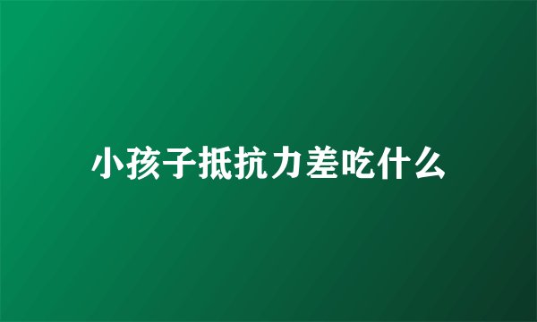 小孩子抵抗力差吃什么