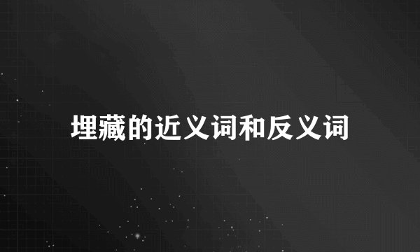 埋藏的近义词和反义词