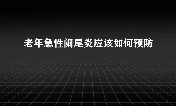 老年急性阑尾炎应该如何预防