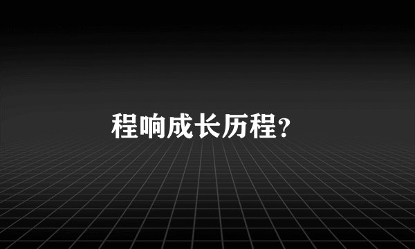 程响成长历程？