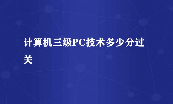 计算机三级PC技术多少分过关