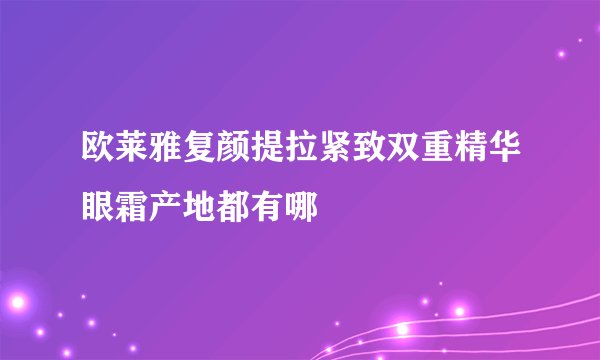 欧莱雅复颜提拉紧致双重精华眼霜产地都有哪