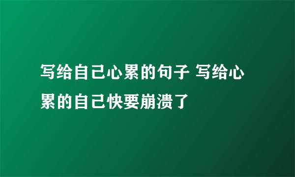 写给自己心累的句子 写给心累的自己快要崩溃了