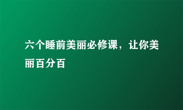 六个睡前美丽必修课,让你美丽百分百
