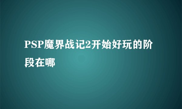 PSP魔界战记2开始好玩的阶段在哪