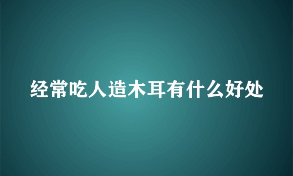经常吃人造木耳有什么好处