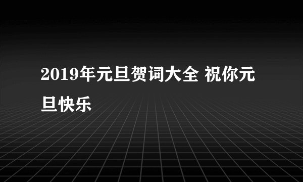 2019年元旦贺词大全 祝你元旦快乐