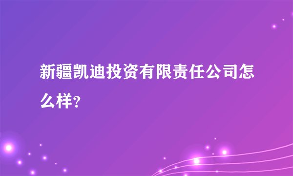 新疆凯迪投资有限责任公司怎么样?