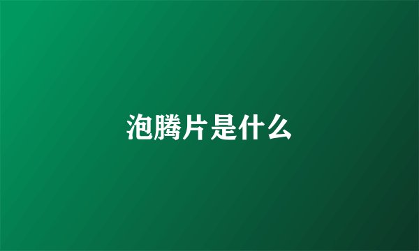 泡腾片是什么