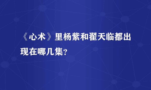 《心术》里杨紫和翟天临都出现在哪几集？