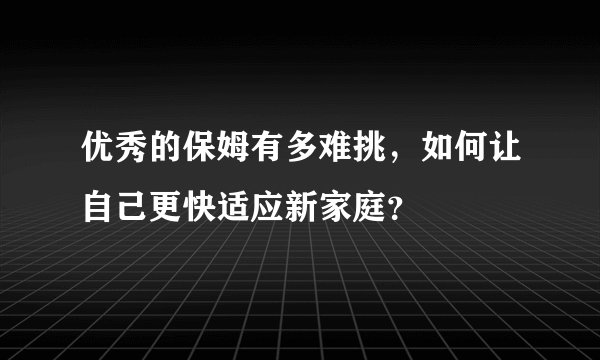 优秀的保姆有多难挑，如何让自己更快适应新家庭？