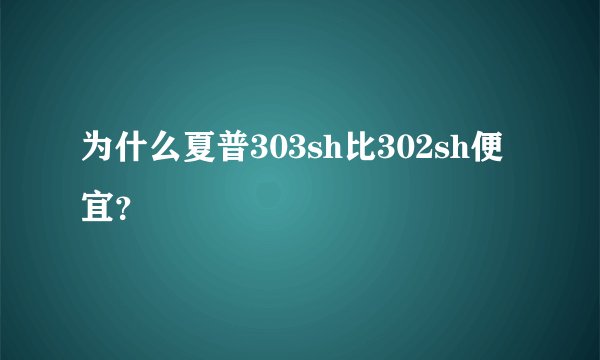 为什么夏普303sh比302sh便宜？
