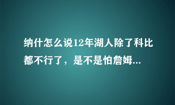 纳什怎么说12年湖人除了科比都不行了,是不是怕詹姆斯超过自己?
