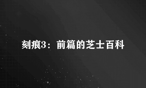 刻痕3：前篇的芝士百科