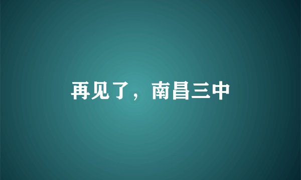 再见了,南昌三中