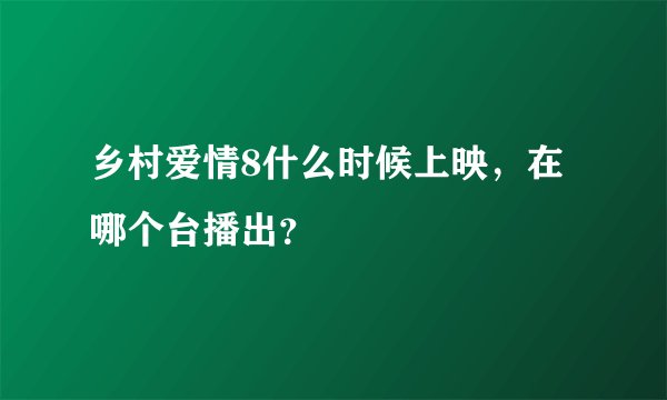 乡村爱情8什么时候上映,在哪个台播出?