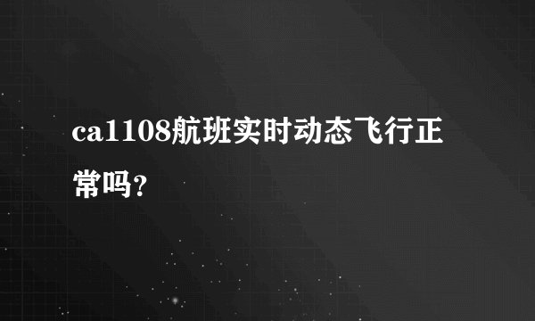 ca1108航班实时动态飞行正常吗？
