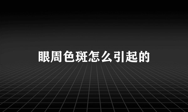 眼周色斑怎么引起的