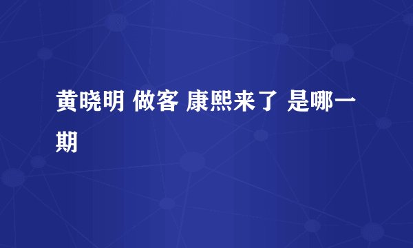 黄晓明 做客 康熙来了 是哪一期