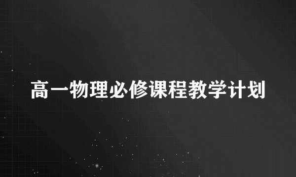 高一物理必修课程教学计划
