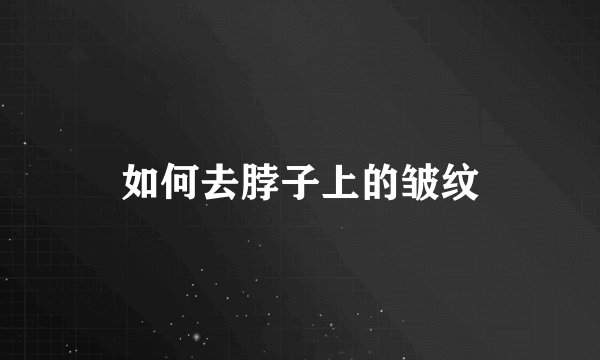 如何去脖子上的皱纹