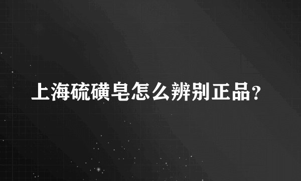 上海硫磺皂怎么辨别正品？