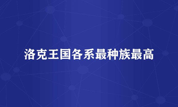洛克王国各系最种族最高