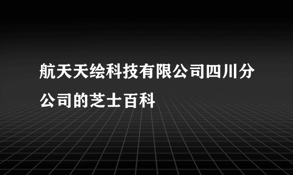 航天天绘科技有限公司四川分公司的芝士百科