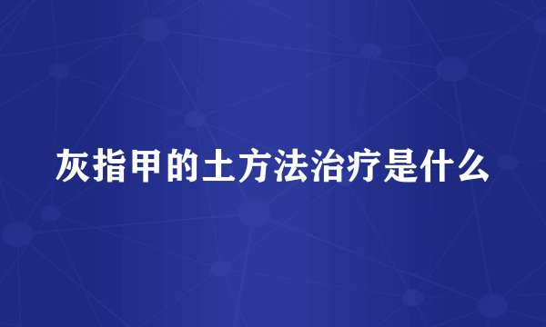 灰指甲的土方法治疗是什么